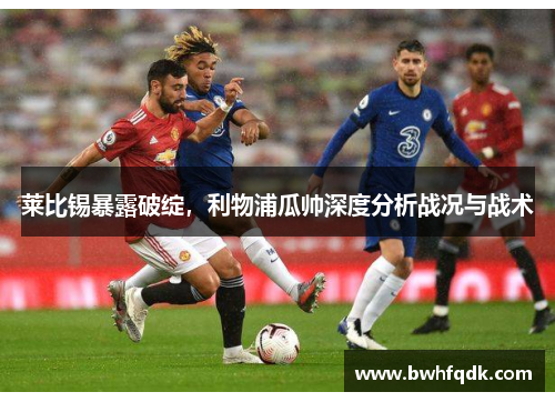 莱比锡暴露破绽，利物浦瓜帅深度分析战况与战术