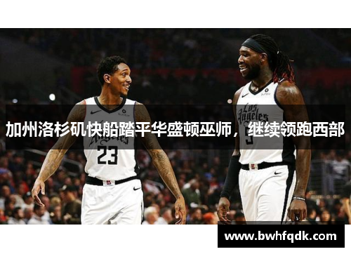 加州洛杉矶快船踏平华盛顿巫师，继续领跑西部