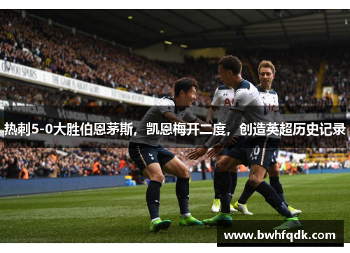 热刺5-0大胜伯恩茅斯，凯恩梅开二度，创造英超历史记录