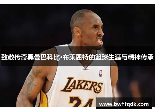 致敬传奇黑曼巴科比·布莱恩特的篮球生涯与精神传承