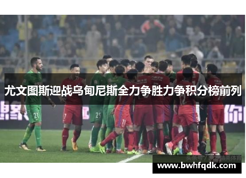 尤文图斯迎战乌甸尼斯全力争胜力争积分榜前列