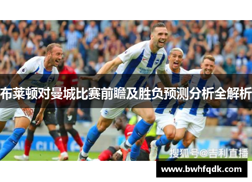 布莱顿对曼城比赛前瞻及胜负预测分析全解析