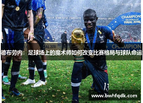 德布劳内：足球场上的魔术师如何改变比赛格局与球队命运