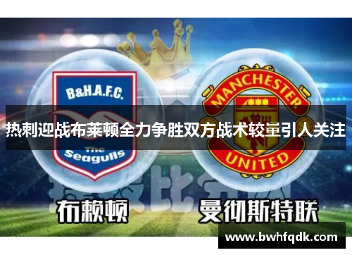 热刺迎战布莱顿全力争胜双方战术较量引人关注