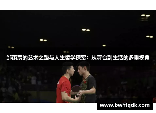 邹雨宸的艺术之路与人生哲学探索：从舞台到生活的多重视角