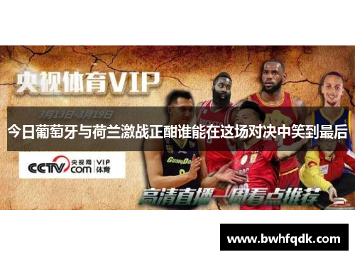今日葡萄牙与荷兰激战正酣谁能在这场对决中笑到最后